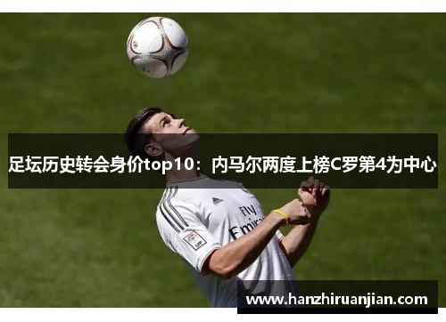 足坛历史转会身价top10：内马尔两度上榜C罗第4为中心