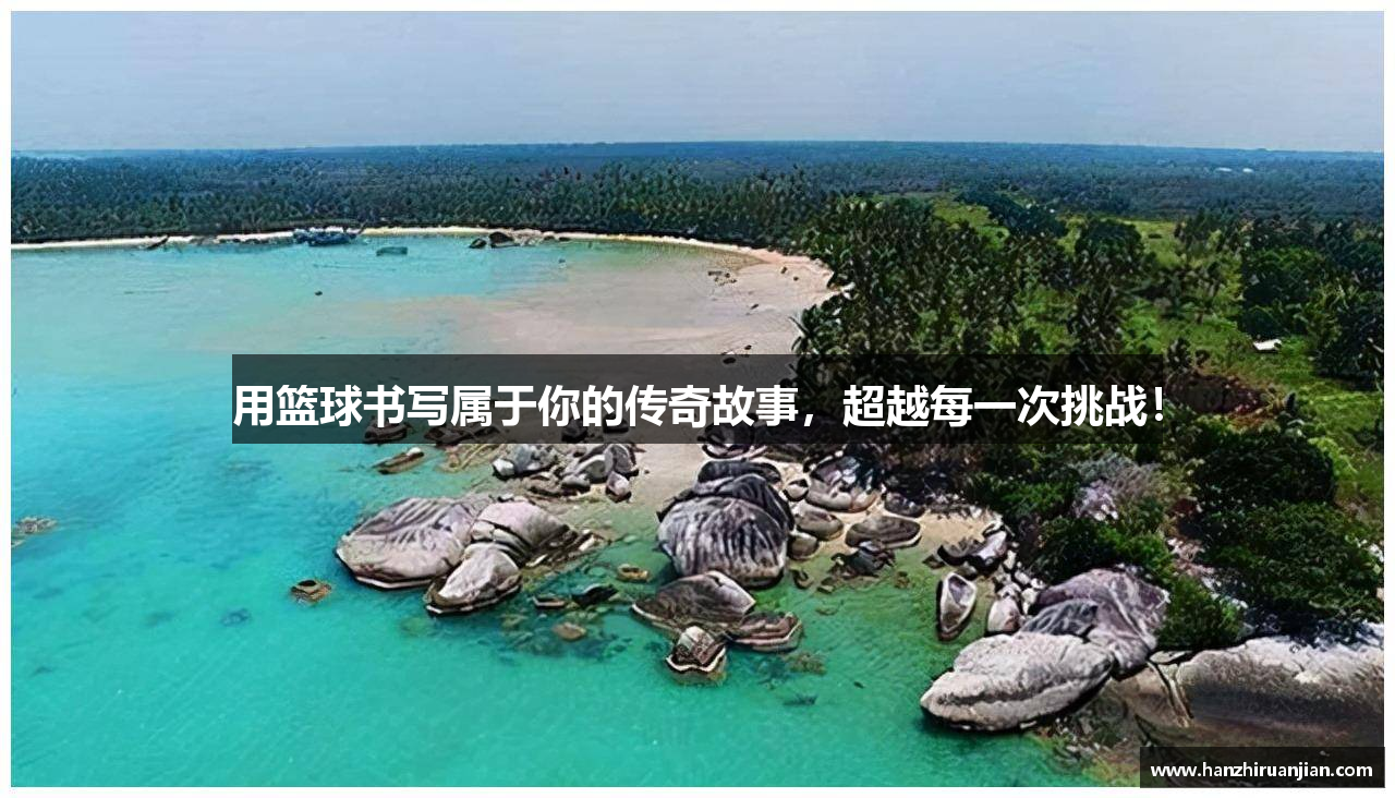 用篮球书写属于你的传奇故事，超越每一次挑战！